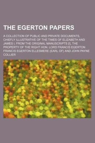 Cover of The Egerton Papers; A Collection of Public and Private Documents, Chiefly Illustrative of the Times of Elizabeth and James I, from the Original Manuscripts [!], the Property of the Right Hon. Lord Francis Egerton