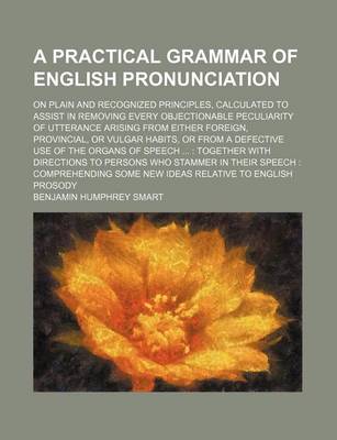 Book cover for A Practical Grammar of English Pronunciation; On Plain and Recognized Principles, Calculated to Assist in Removing Every Objectionable Peculiarity of Utterance Arising from Either Foreign, Provincial, or Vulgar Habits, or from a Defective Use of the Organ