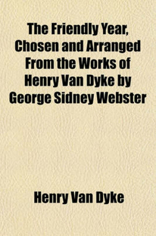 Cover of The Friendly Year, Chosen and Arranged from the Works of Henry Van Dyke by George Sidney Webster