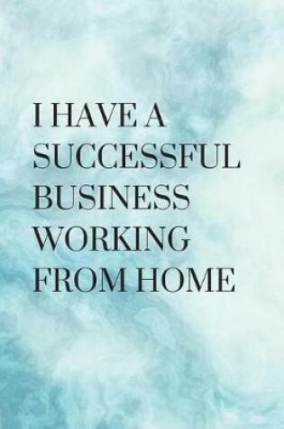 Cover of I Have A Successful Business Working From Home