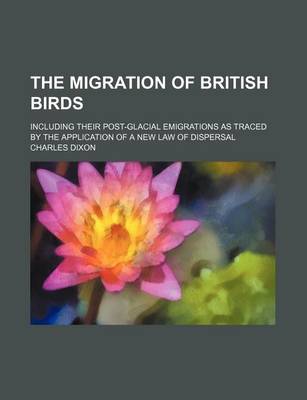 Book cover for The Migration of British Birds; Including Their Post-Glacial Emigrations as Traced by the Application of a New Law of Dispersal