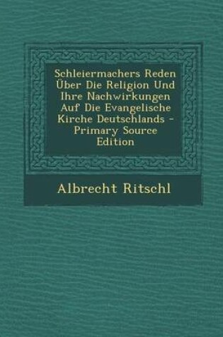 Cover of Schleiermachers Reden Uber Die Religion Und Ihre Nachwirkungen Auf Die Evangelische Kirche Deutschlands
