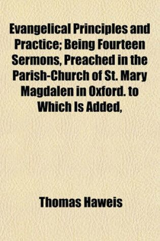 Cover of Evangelical Principles and Practice; Being Fourteen Sermons, Preached in the Parish-Church of St. Mary Magdalen in Oxford. to Which Is Added,