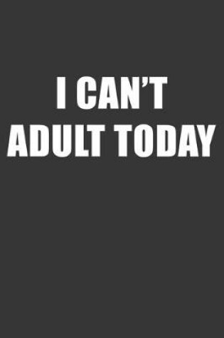 Cover of I Cant Adult Today Notebook