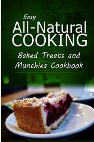 Cover of Easy All-Natural Cooking - Baked Treats and Munchies Cookbook