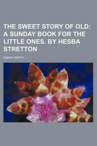 Cover of The Sweet Story of Old; A Sunday Book for the Little Ones. by Hesba Stretton