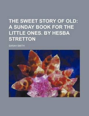 Book cover for The Sweet Story of Old; A Sunday Book for the Little Ones. by Hesba Stretton