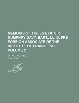 Book cover for Memoirs of the Life of Sir Humphry Davy, Bart., LL. D. Frs Foreign Associate of the Institute of France, &C Volume 2; In Two Volumes