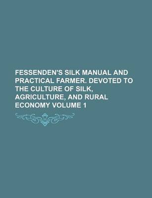 Book cover for Fessenden's Silk Manual and Practical Farmer. Devoted to the Culture of Silk, Agriculture, and Rural Economy Volume 1