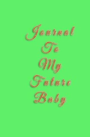 Cover of Journal To My Future Baby