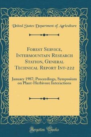 Cover of Forest Service, Intermountain Research Station, General Technical Report Int-222: January 1987; Proceedings, Symposium on Plant-Herbivore Interactions (Classic Reprint)