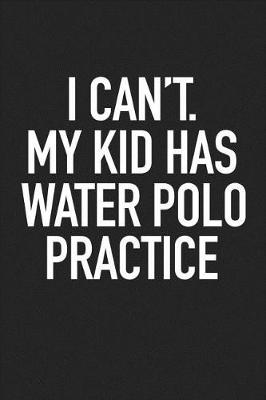 Book cover for I Can't My Kid Has Water Polo Practice