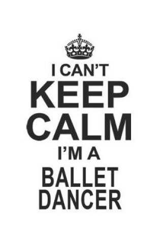 Cover of I Can't Keep Calm I'm A Ballet Dancer
