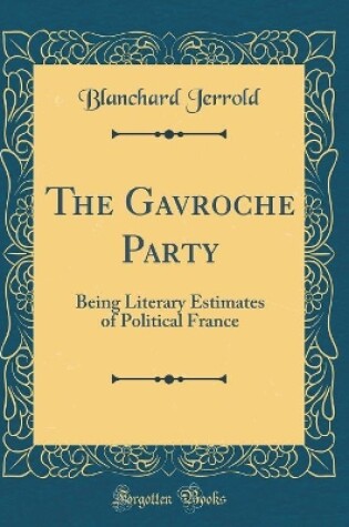 Cover of The Gavroche Party: Being Literary Estimates of Political France (Classic Reprint)