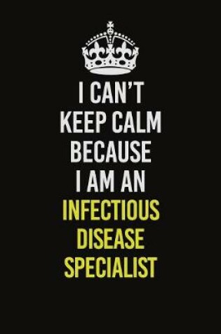 Cover of I Can't Keep Calm Because I Am An Infectious disease specialist