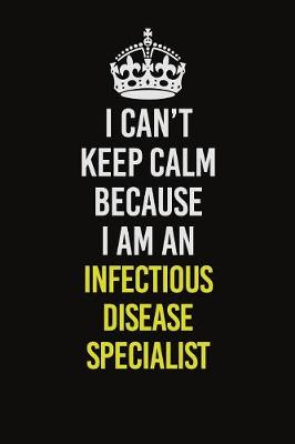 Book cover for I Can't Keep Calm Because I Am An Infectious disease specialist