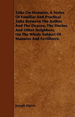 Book cover for Talks On Manures. A Series Of Familiar And Practical Talks Between The Author And The Deacon, The Doctor, And Other Neighbors, On The Whole Subject Of Manures And Fertilizers.