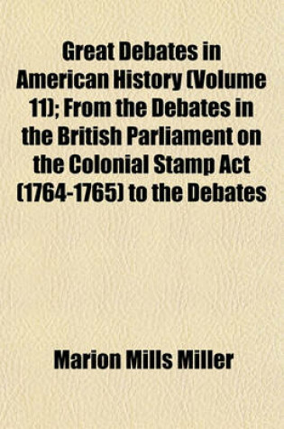 Cover of Great Debates in American History (Volume 11); From the Debates in the British Parliament on the Colonial Stamp ACT (1764-1765) to the Debates