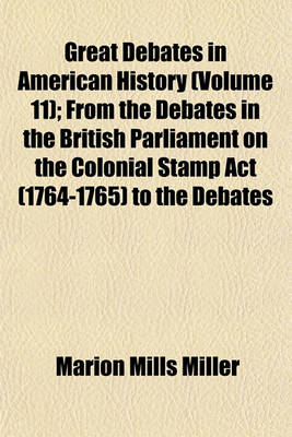 Book cover for Great Debates in American History (Volume 11); From the Debates in the British Parliament on the Colonial Stamp ACT (1764-1765) to the Debates