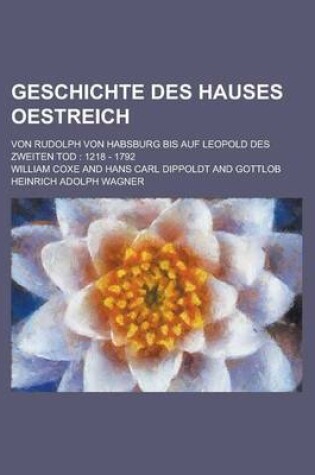 Cover of Geschichte Des Hauses Oestreich; Von Rudolph Von Habsburg Bis Auf Leopold Des Zweiten Tod