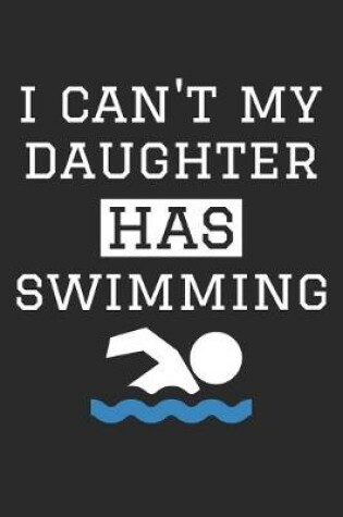 Cover of I Can't My Daughter Has Swimming - Swimming Training Journal - Swimming Notebook - Gift for Swimming Dad and Mom