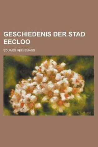 Cover of Geschiedenis Der Stad Eecloo