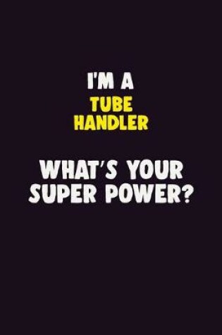 Cover of I'M A Tube Handler, What's Your Super Power?