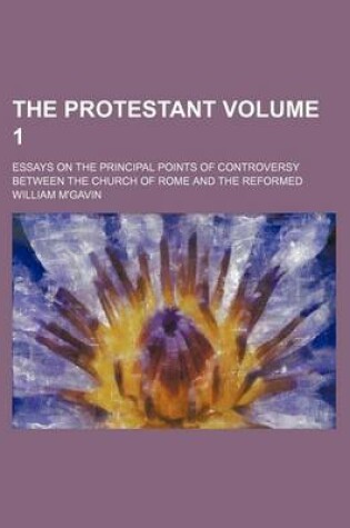 Cover of The Protestant; Essays on the Principal Points of Controversy Between the Church of Rome and the Reformed Volume 1