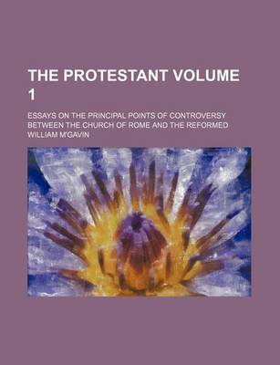 Book cover for The Protestant; Essays on the Principal Points of Controversy Between the Church of Rome and the Reformed Volume 1