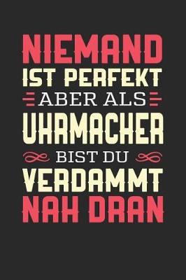 Book cover for Niemand Ist Perfekt Aber ALS Uhrmacher Bist Du Verdammt Nah Dran