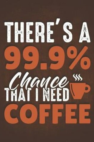 Cover of There's a 99.9 Percent Chance That I Need Coffee