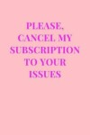 Book cover for Please, Cancel My Subscription To Your Issues