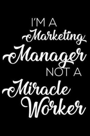 Cover of I'm a Marketing Manager Not a Miracle Worker
