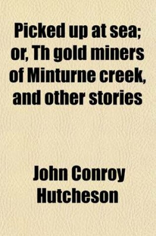 Cover of Picked Up at Sea; Or, Th Gold Miners of Minturne Creek, and Other Stories