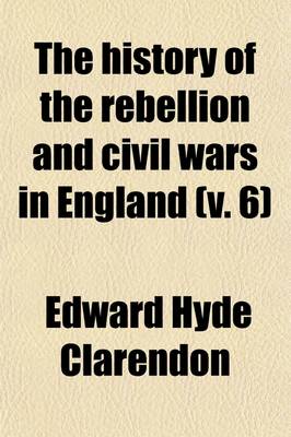 Book cover for The History of the Rebellion and Civil Wars in England (Volume 6); Together with an Historical View of the Affairs of Ireland