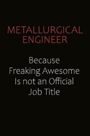 Cover of Metallurgical Engineer Because Freaking Awesome Is Not An Official job Title