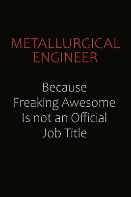 Book cover for Metallurgical Engineer Because Freaking Awesome Is Not An Official job Title