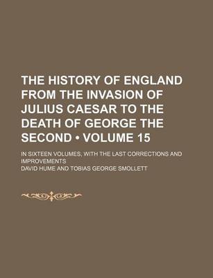 Book cover for The History of England from the Invasion of Julius Caesar to the Death of George the Second (Volume 15); In Sixteen Volumes, with the Last Corrections and Improvements