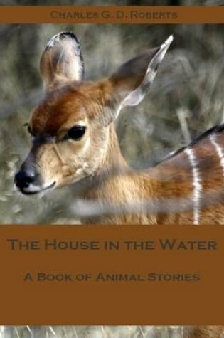 Cover of The House in the Water : A Book of Animal Stories (Illustrated)