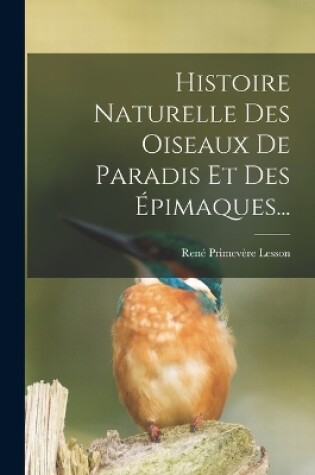 Cover of Histoire Naturelle Des Oiseaux De Paradis Et Des Épimaques...