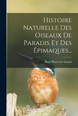 Book cover for Histoire Naturelle Des Oiseaux De Paradis Et Des Épimaques...