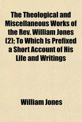 Book cover for The Theological and Miscellaneous Works of the REV. William Jones (Volume 2); To Which Is Prefixed a Short Account of His Life and Writings