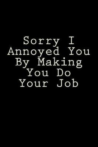 Cover of Sorry I Annoyed You By Making You Do Your Job