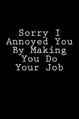 Book cover for Sorry I Annoyed You By Making You Do Your Job