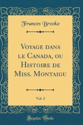 Cover of Voyage Dans Le Canada, Ou Histoire de Miss. Montaigu, Vol. 3 (Classic Reprint)