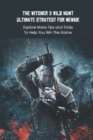 Cover of The Witcher 3 Wild Hunt Ultimate Strategy For Newbie