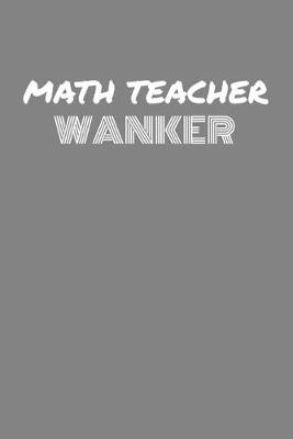 Book cover for Math Teacher Wanker
