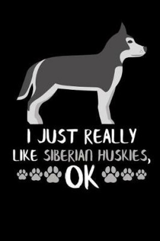 Cover of I Just Really Like Siberian Huskies, Ok