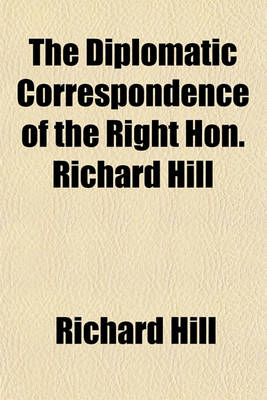 Book cover for The Diplomatic Correspondence of the Right Hon. Richard Hill Volume 2; Envoy Extraordinary from the Court of St. James to the Duke of Savoy in the Reign of Queen Anne from July 1703, to May 1706 with Autographs of Many Illustrious Individuals