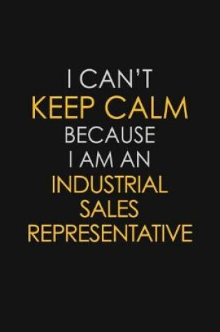 Cover of I Can't Keep Calm Because I Am An Industrial Sales Representative